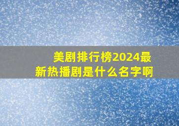 美剧排行榜2024最新热播剧是什么名字啊