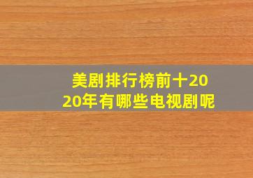 美剧排行榜前十2020年有哪些电视剧呢