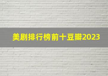 美剧排行榜前十豆瓣2023