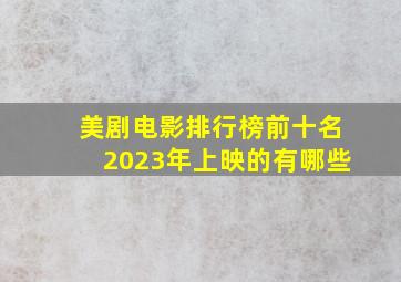 美剧电影排行榜前十名2023年上映的有哪些