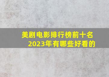 美剧电影排行榜前十名2023年有哪些好看的