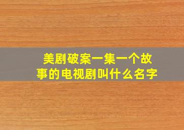 美剧破案一集一个故事的电视剧叫什么名字