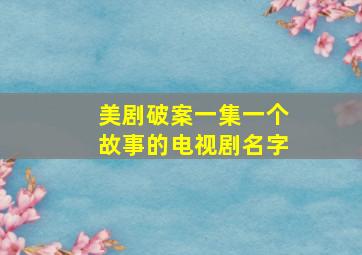 美剧破案一集一个故事的电视剧名字