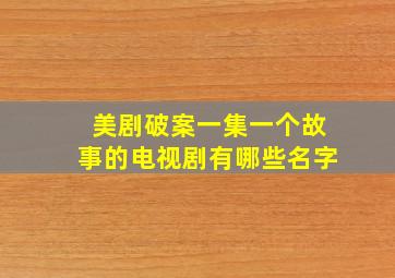 美剧破案一集一个故事的电视剧有哪些名字