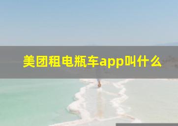 美团租电瓶车app叫什么