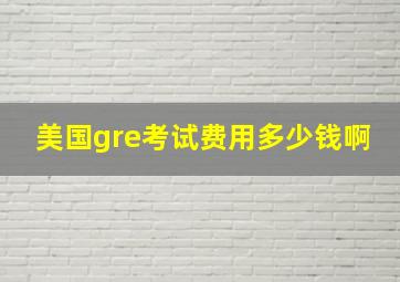 美国gre考试费用多少钱啊