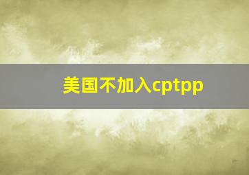 美国不加入cptpp