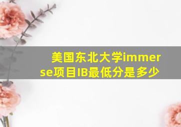 美国东北大学immerse项目IB最低分是多少