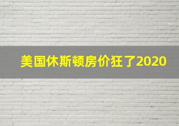 美国休斯顿房价狂了2020