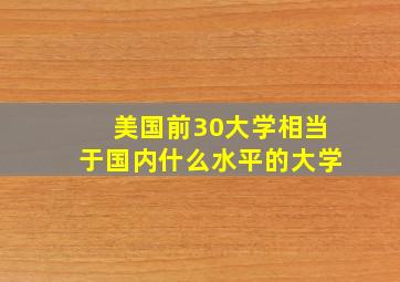 美国前30大学相当于国内什么水平的大学