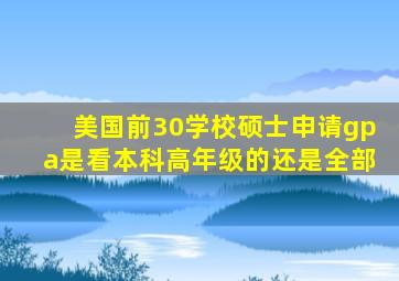 美国前30学校硕士申请gpa是看本科高年级的还是全部