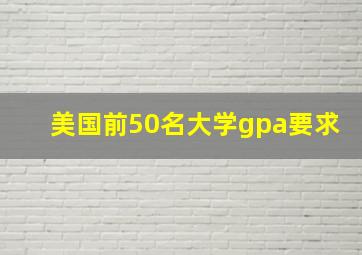 美国前50名大学gpa要求