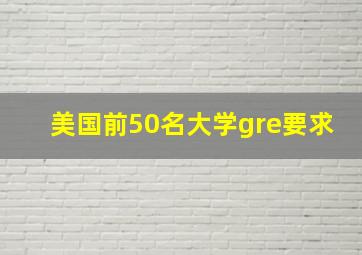 美国前50名大学gre要求