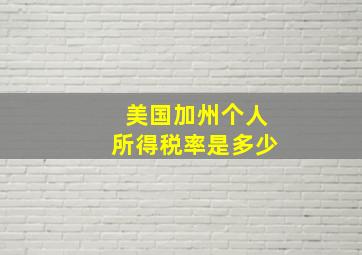 美国加州个人所得税率是多少