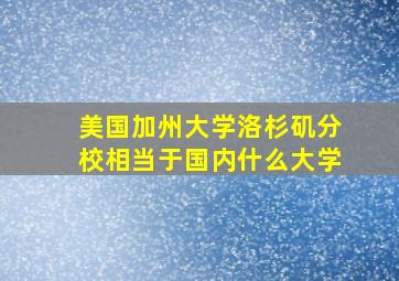 美国加州大学洛杉矶分校相当于国内什么大学