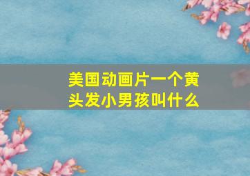 美国动画片一个黄头发小男孩叫什么