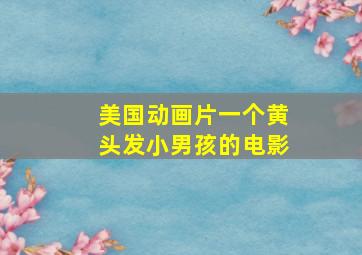 美国动画片一个黄头发小男孩的电影