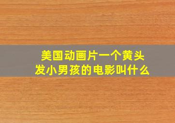 美国动画片一个黄头发小男孩的电影叫什么