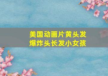 美国动画片黄头发爆炸头长发小女孩