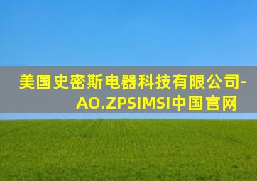 美国史密斯电器科技有限公司-AO.ZPSIMSI中国官网