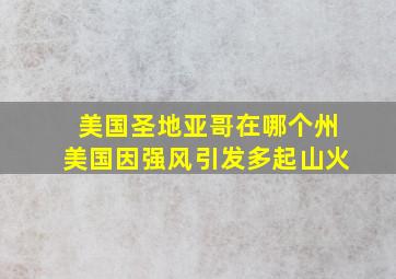 美国圣地亚哥在哪个州美国因强风引发多起山火