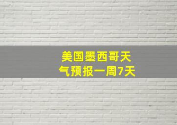 美国墨西哥天气预报一周7天