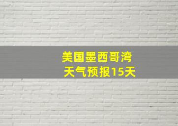 美国墨西哥湾天气预报15天