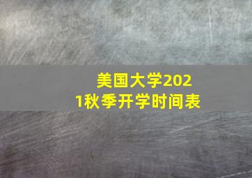 美国大学2021秋季开学时间表