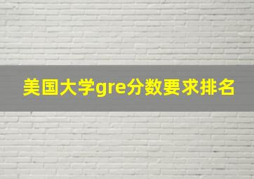 美国大学gre分数要求排名