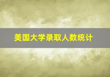 美国大学录取人数统计