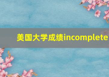 美国大学成绩incomplete