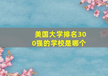 美国大学排名300强的学校是哪个