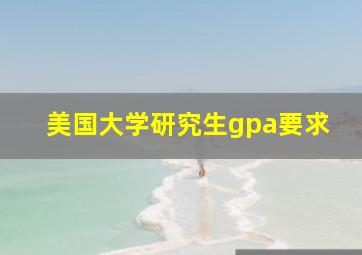 美国大学研究生gpa要求