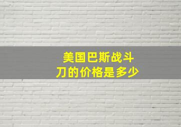 美国巴斯战斗刀的价格是多少