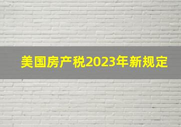 美国房产税2023年新规定