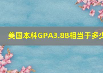 美国本科GPA3.88相当于多少