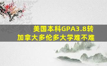 美国本科GPA3.8转加拿大多伦多大学难不难