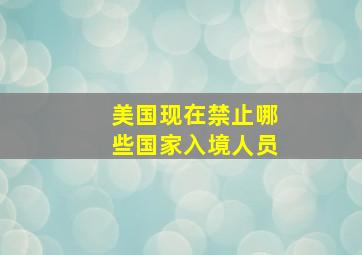 美国现在禁止哪些国家入境人员