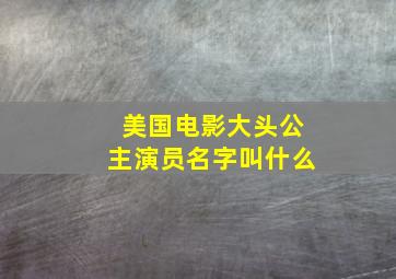 美国电影大头公主演员名字叫什么