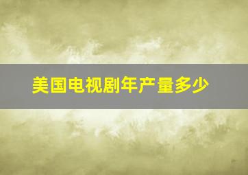 美国电视剧年产量多少