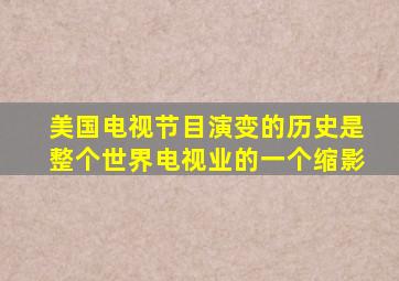 美国电视节目演变的历史是整个世界电视业的一个缩影