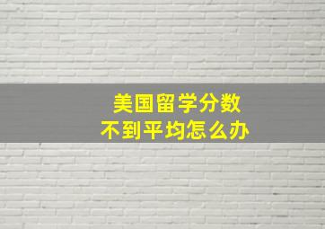 美国留学分数不到平均怎么办