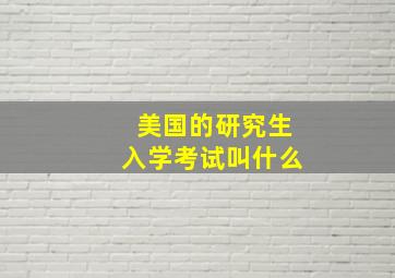 美国的研究生入学考试叫什么