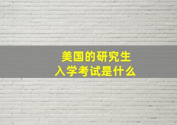 美国的研究生入学考试是什么