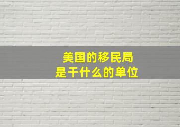 美国的移民局是干什么的单位