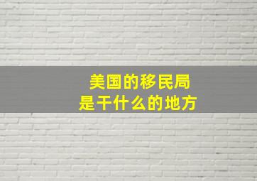 美国的移民局是干什么的地方