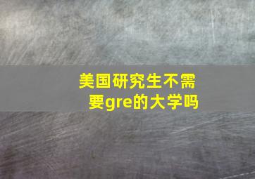 美国研究生不需要gre的大学吗