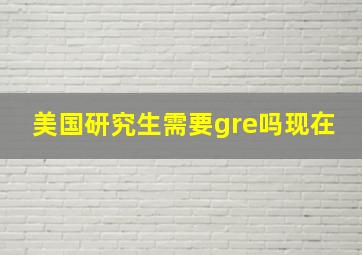 美国研究生需要gre吗现在