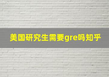 美国研究生需要gre吗知乎