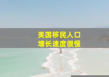 美国移民人口增长速度很慢